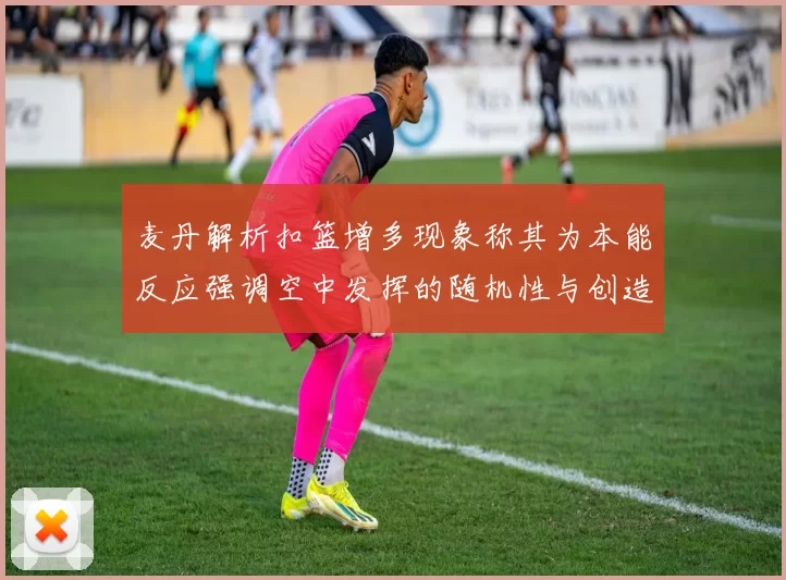 麦丹解析扣篮增多现象称其为本能反应强调空中发挥的随机性与创造力