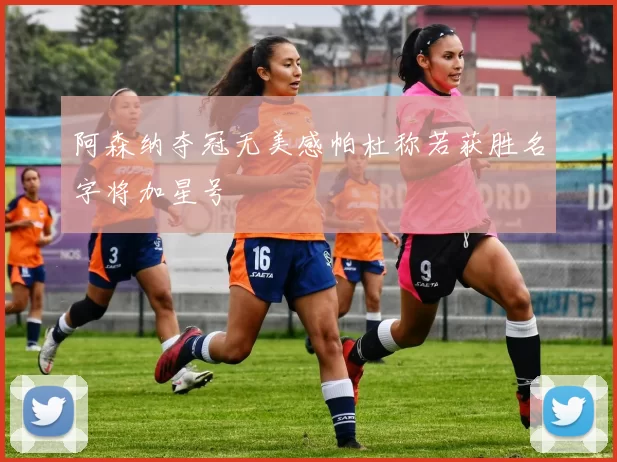 阿森纳夺冠无美感帕杜称若获胜名字将加星号