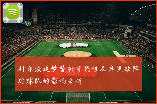 科尔谈追梦替补可能性及库里缺阵对球队的影响分析