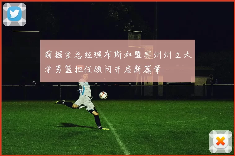 前掘金总经理布斯加盟宾州州立大学男篮担任顾问开启新篇章