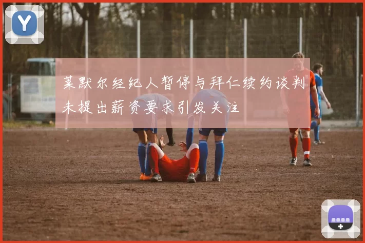 莱默尔经纪人暂停与拜仁续约谈判未提出薪资要求引发关注