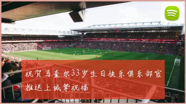 祝贺马奎尔33岁生日快乐俱乐部官推送上诚挚祝福