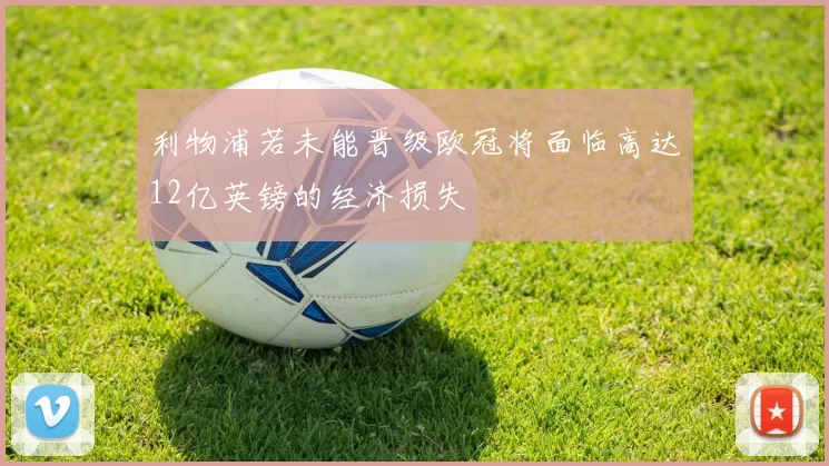 利物浦若未能晋级欧冠将面临高达12亿英镑的经济损失